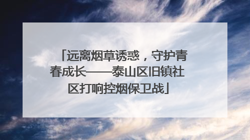 远离烟草诱惑，守护青春成长——泰山区旧镇社区打响控烟保卫战