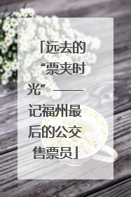 远去的“票夹时光”——记福州最后的公交售票员