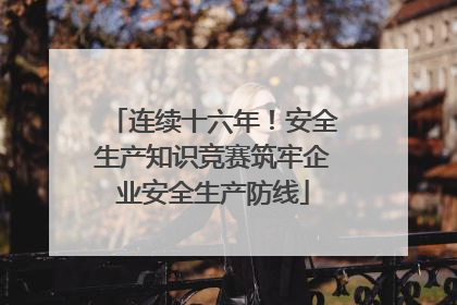 连续十六年！安全生产知识竞赛筑牢企业安全生产防线