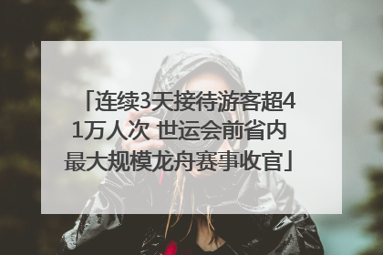 连续3天接待游客超41万人次 世运会前省内最大规模龙舟赛事收官