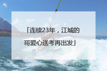 连续23年，江城的哥爱心送考再出发