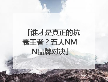谁才是真正的抗衰王者？五大NMN品牌对决
