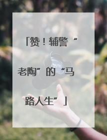 赞！辅警“老陶”的“马路人生”
