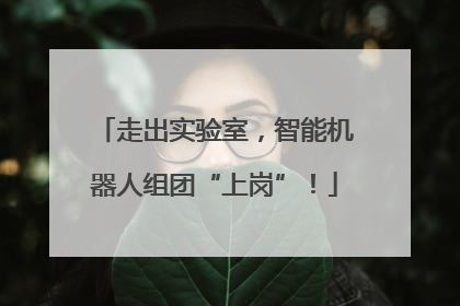 走出实验室，智能机器人组团“上岗”！
