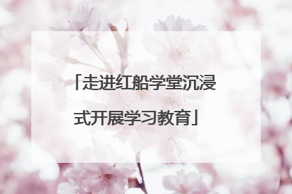 走进红船学堂沉浸式开展学习教育