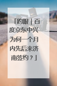 趵眼｜百度京东中兴为何一个月内先后来济南签约？