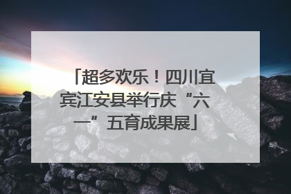 超多欢乐！四川宜宾江安县举行庆“六一”五育成果展