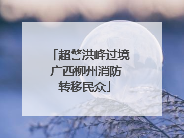 超警洪峰过境 广西柳州消防转移民众