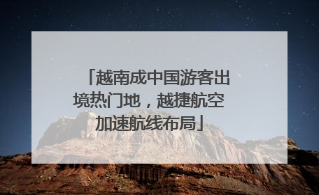 越南成中国游客出境热门地，越捷航空加速航线布局