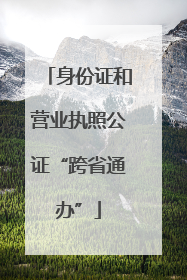 身份证和营业执照公证“跨省通办”