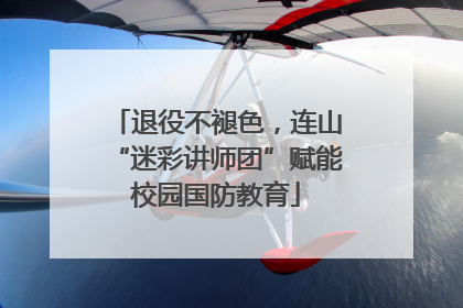 退役不褪色，连山“迷彩讲师团”赋能校园国防教育