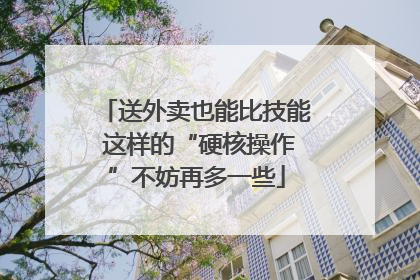 送外卖也能比技能 这样的“硬核操作”不妨再多一些