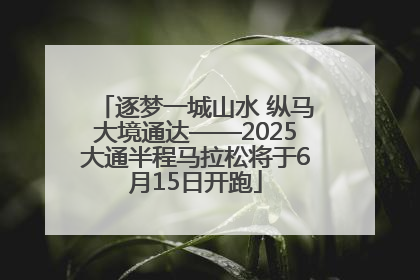 逐梦一城山水 纵马大境通达——2025大通半程马拉松将于6月15日开跑
