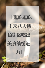 逛吃逛吃！来八大特色街区吃出美食缤纷魅力