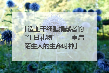 造血干细胞捐献者的“生日礼物”——重启陌生人的生命时钟