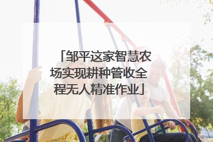 邹平这家智慧农场实现耕种管收全程无人精准作业