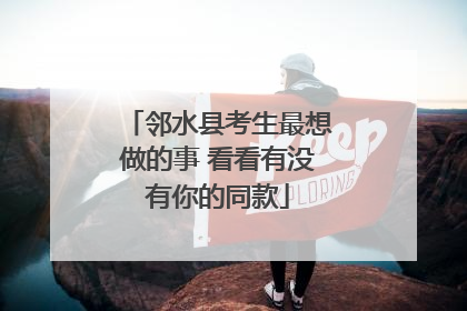 邻水县考生最想做的事 看看有没有你的同款