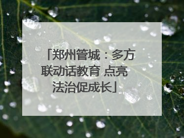 郑州管城：多方联动话教育 点亮法治促成长