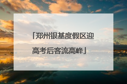郑州银基度假区迎高考后客流高峰