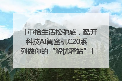 重拾生活松弛感，酷开科技AI闺蜜机C20系列做你的“解忧驿站”
