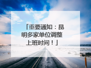 重要通知：昆明多家单位调整上班时间！
