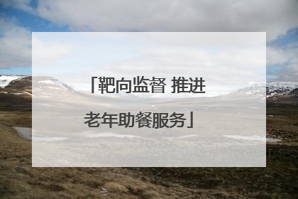 靶向监督 推进老年助餐服务