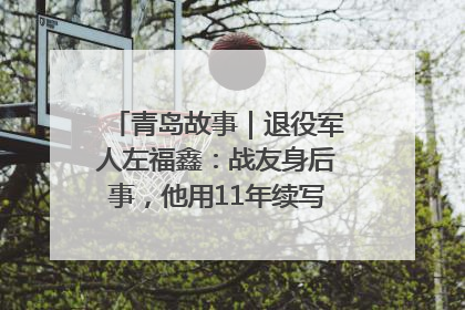 青岛故事｜退役军人左福鑫：战友身后事，他用11年续写 “兄弟情”