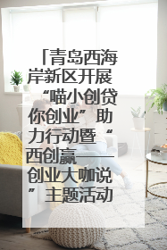 青岛西海岸新区开展“喵小创贷你创业”助力行动暨“西创赢——创业大咖说”主题活动