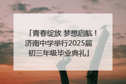 青春绽放 梦想启航！济南中学举行2025届初三年级毕业典礼