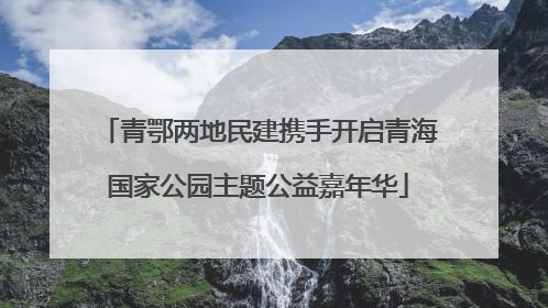 青鄂两地民建携手开启青海国家公园主题公益嘉年华