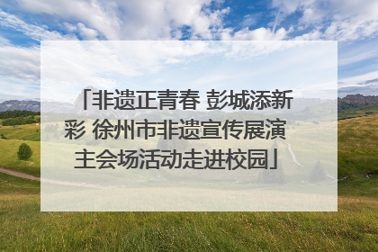 非遗正青春 彭城添新彩 徐州市非遗宣传展演主会场活动走进校园