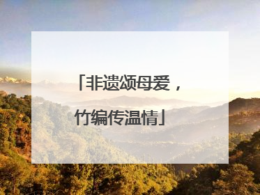 非遗颂母爱，竹编传温情