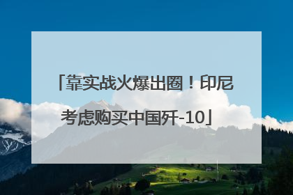 靠实战火爆出圈！印尼考虑购买中国歼-10