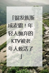 银发族渐成麦霸！年轻人抛弃的KTV被老年人救活了