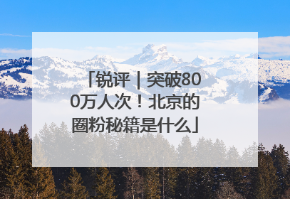 锐评｜突破800万人次！北京的圈粉秘籍是什么