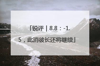 锐评｜8.8：-1.5，此消彼长还将继续