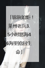 锦旗如炬！莱州老兵3.5小时怒海46海里抢回生命