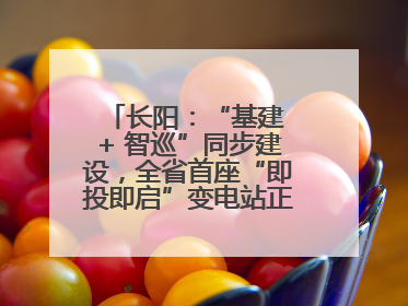 长阳：“基建 + 智巡”同步建设，全省首座“即投即启”变电站正式投运