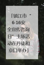 镇江市“6·16安全宣传咨询日”主场活动在丹徒和京口举办
