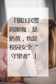 镇江民警周加强：是奶爸，也是校园安全“守望者”