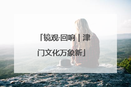 镜观·回响｜津门文化万象新