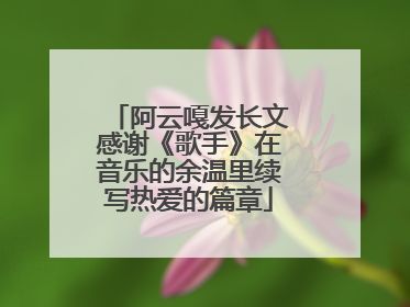 阿云嘎发长文感谢《歌手》在音乐的余温里续写热爱的篇章
