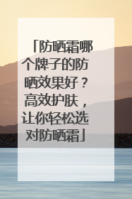 防晒霜哪个牌子的防晒效果好？高效护肤，让你轻松选对防晒霜
