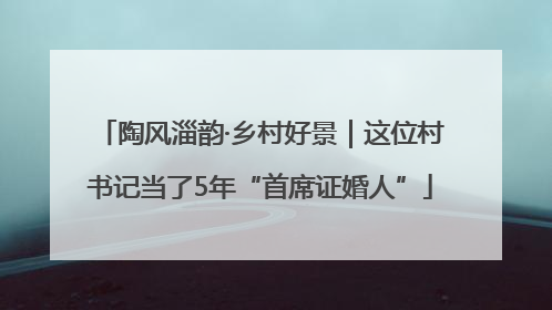 陶风淄韵·乡村好景｜这位村书记当了5年“首席证婚人”