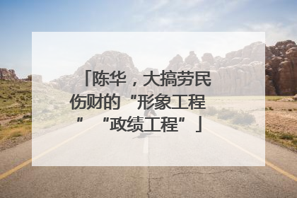 陈华，大搞劳民伤财的“形象工程”“政绩工程”