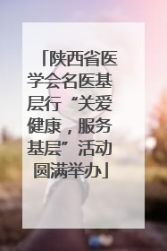 陕西省医学会名医基层行“关爱健康，服务基层”活动圆满举办