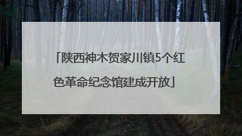 陕西神木贺家川镇5个红色革命纪念馆建成开放