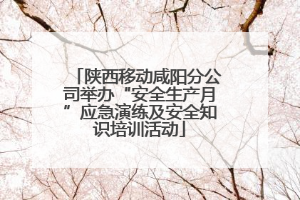 陕西移动咸阳分公司举办“安全生产月”应急演练及安全知识培训活动