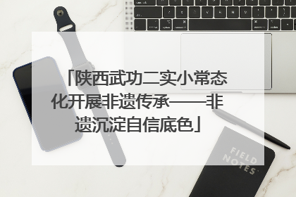 陕西武功二实小常态化开展非遗传承——非遗沉淀自信底色