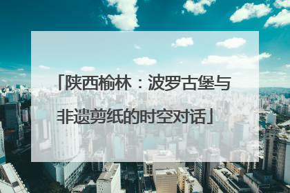 陕西榆林：波罗古堡与非遗剪纸的时空对话